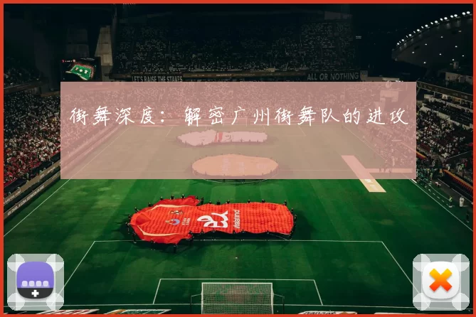 街舞深度：解密广州街舞队的进攻