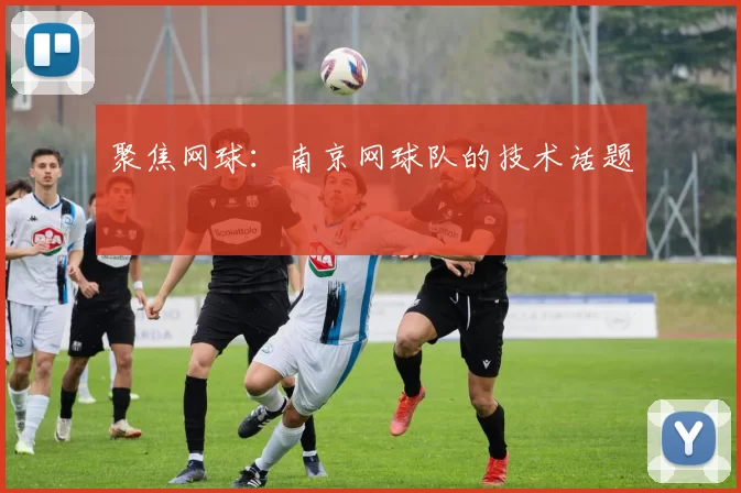 聚焦网球：南京网球队的技术话题